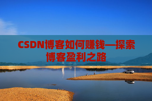 CSDN博客如何赚钱—探索博客盈利之路